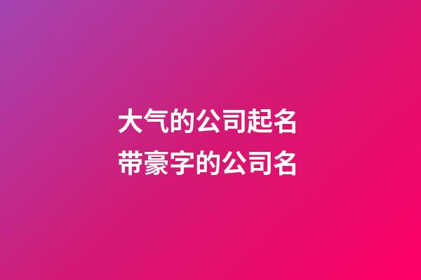 大气的公司起名 带豪字的公司名